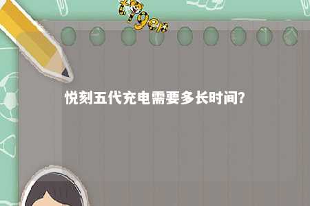 悦刻五代充电需要多长时间
？ 